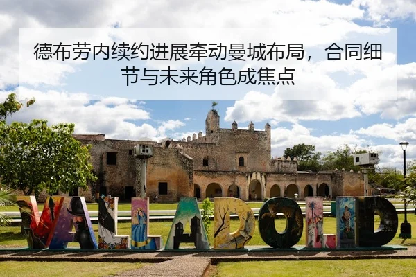 德布劳内续约进展牵动曼城布局，合同细节与未来角色成焦点