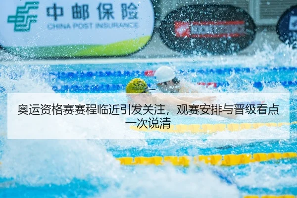 奥运资格赛赛程临近引发关注，观赛安排与晋级看点一次说清